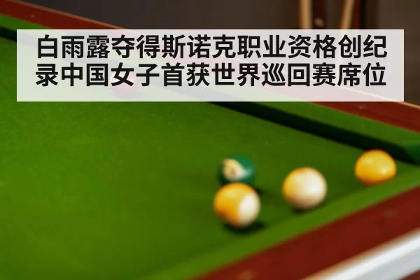 白雨露夺得斯诺克职业资格创纪录中国女子首获世界巡回赛席位